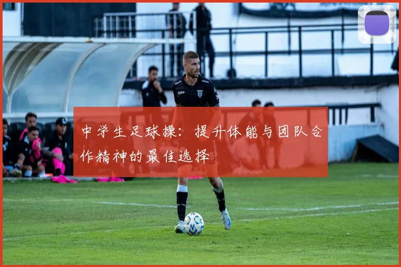 中学生足球操：提升体能与团队合作精神的最佳选择