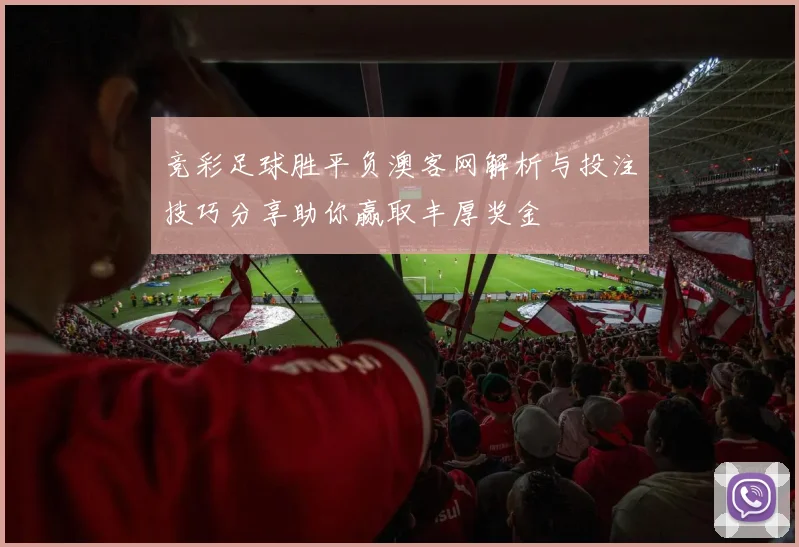 竞彩足球胜平负澳客网解析与投注技巧分享助你赢取丰厚奖金