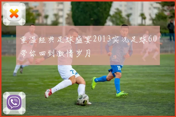 重温经典足球盛宴2013实况足球60带你回到激情岁月