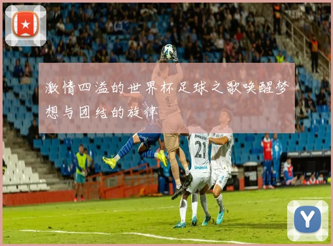 激情四溢的世界杯足球之歌唤醒梦想与团结的旋律