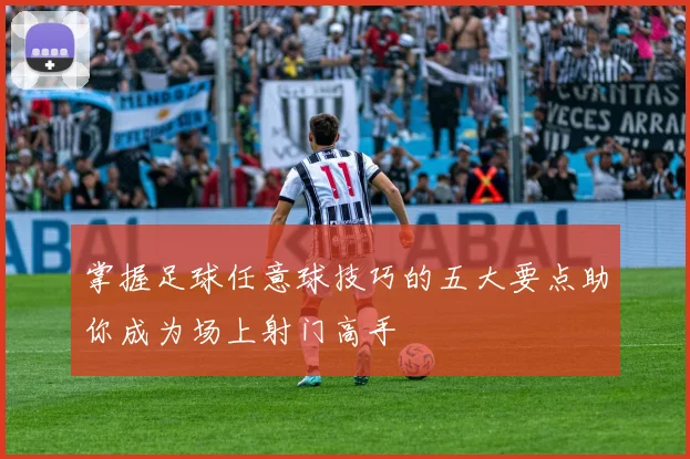 掌握足球任意球技巧的五大要点助你成为场上射门高手