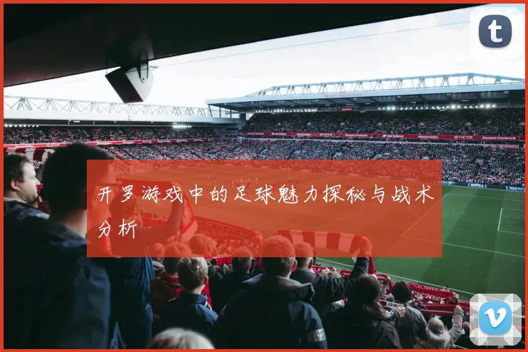 开罗游戏中的足球魅力探秘与战术分析