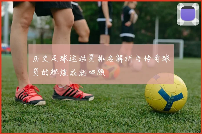 历史足球运动员排名解析与传奇球员的辉煌成就回顾
